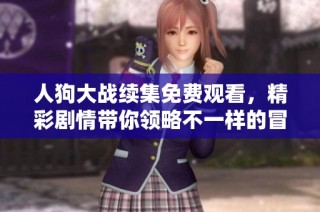 人狗大战续集免费观看，精彩剧情带你领略不一样的冒险体验