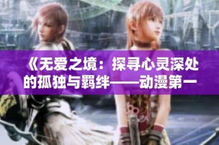 《无爱之境：探寻心灵深处的孤独与羁绊——动漫第一季全解析》