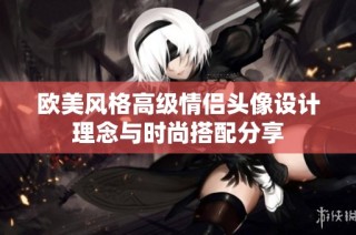 欧美风格高级情侣头像设计理念与时尚搭配分享