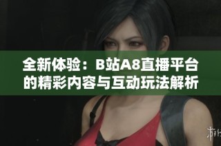 全新体验：B站A8直播平台的精彩内容与互动玩法解析