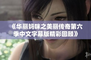 《华丽妈咪之美丽传奇第六季中文字幕版精彩回顾》