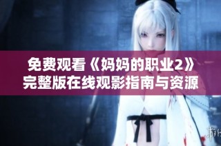 免费观看《妈妈的职业2》完整版在线观影指南与资源分享