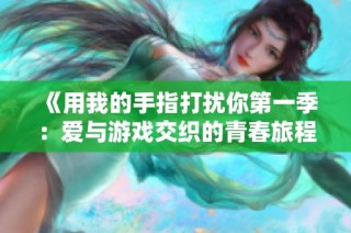 《用我的手指打扰你第一季：爱与游戏交织的青春旅程》