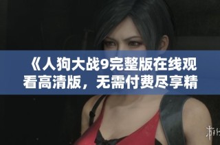 《人狗大战9完整版在线观看高清版，无需付费尽享精彩》