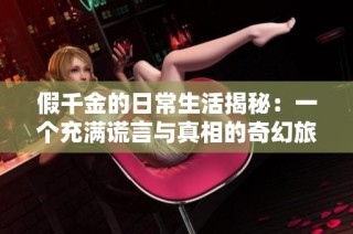 假千金的日常生活揭秘：一个充满谎言与真相的奇幻旅程