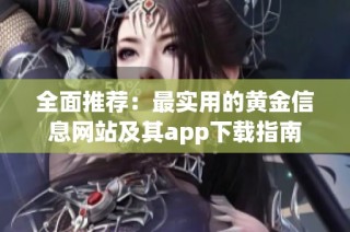 全面推荐：最实用的黄金信息网站及其app下载指南