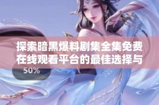 探索暗黑爆料剧集全集免费在线观看平台的最佳选择与推荐