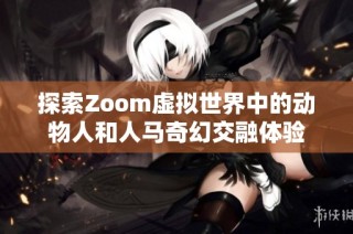 探索Zoom虚拟世界中的动物人和人马奇幻交融体验