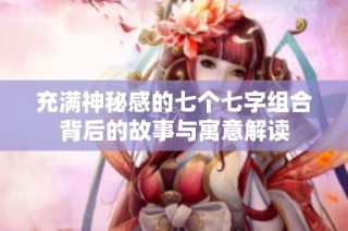 充满神秘感的七个七字组合背后的故事与寓意解读