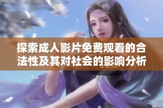 探索成人影片免费观看的合法性及其对社会的影响分析