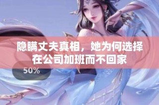隐瞒丈夫真相，她为何选择在公司加班而不回家
