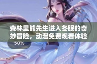 森林里熊先生进入冬眠的奇妙冒险，动漫免费观看体验温馨故事