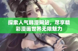 探索人气韩漫网站，尽享精彩漫画世界无限魅力