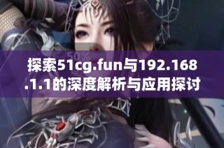 探索51cg.fun与192.168.1.1的深度解析与应用探讨