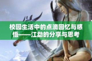 校园生活中的点滴回忆与感悟——江勐的分享与思考