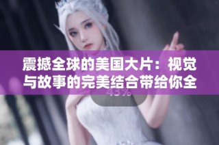 震撼全球的美国大片：视觉与故事的完美结合带给你全新体验