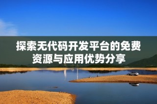 探索无代码开发平台的免费资源与应用优势分享