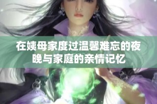 在姨母家度过温馨难忘的夜晚与家庭的亲情记忆