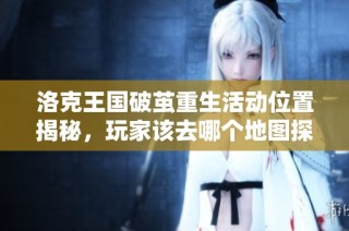 洛克王国破茧重生活动位置揭秘，玩家该去哪个地图探索呢