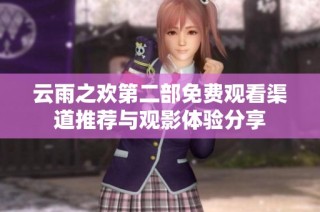 云雨之欢第二部免费观看渠道推荐与观影体验分享