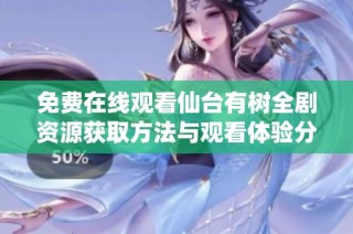 免费在线观看仙台有树全剧资源获取方法与观看体验分享