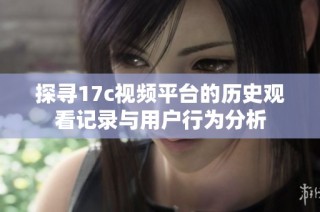 探寻17c视频平台的历史观看记录与用户行为分析