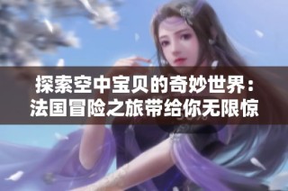 探索空中宝贝的奇妙世界：法国冒险之旅带给你无限惊喜
