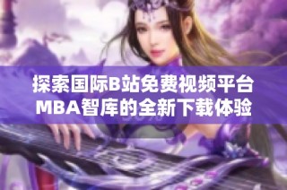 探索国际B站免费视频平台MBA智库的全新下载体验与资源分享