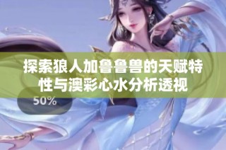 探索狼人加鲁鲁兽的天赋特性与澳彩心水分析透视