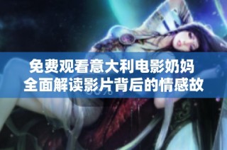 免费观看意大利电影奶妈 全面解读影片背后的情感故事与深刻主题