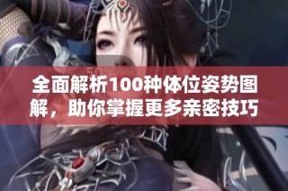 全面解析100种体位姿势图解，助你掌握更多亲密技巧与体验