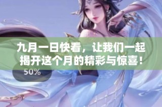 九月一日快看，让我们一起揭开这个月的精彩与惊喜！