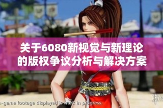 关于6080新视觉与新理论的版权争议分析与解决方案探讨