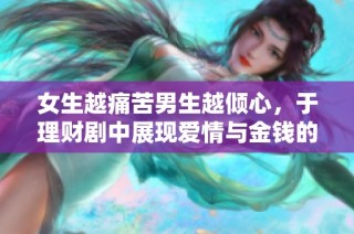 女生越痛苦男生越倾心，于理财剧中展现爱情与金钱的微妙关系