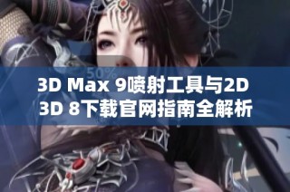 3D Max 9喷射工具与2D 3D 8下载官网指南全解析