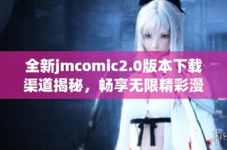 全新jmcomic2.0版本下载渠道揭秘，畅享无限精彩漫画世界