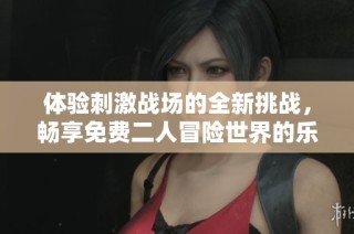体验刺激战场的全新挑战，畅享免费二人冒险世界的乐趣与刺激！