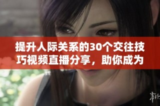 提升人际关系的30个交往技巧视频直播分享，助你成为沟通高手