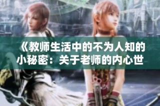 《教师生活中的不为人知的小秘密：关于老师的内心世界的探讨》
