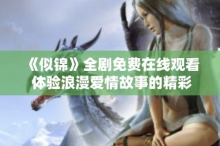 《似锦》全剧免费在线观看 体验浪漫爱情故事的精彩瞬间