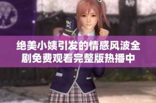 绝美小姨引发的情感风波全剧免费观看完整版热播中