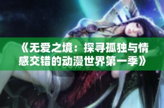 《无爱之境：探寻孤独与情感交错的动漫世界第一季》