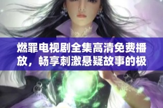 燃罪电视剧全集高清免费播放，畅享刺激悬疑故事的极致体验
