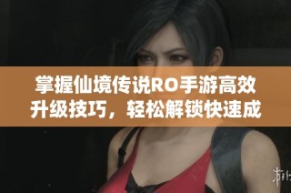掌握仙境传说RO手游高效升级技巧，轻松解锁快速成长之路