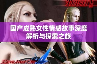国产成熟女性情感故事深度解析与探索之旅