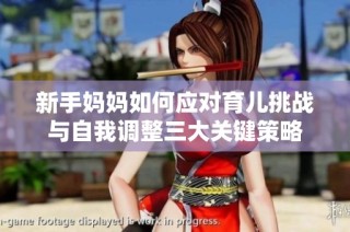 新手妈妈如何应对育儿挑战与自我调整三大关键策略