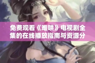 免费观看《难哄》电视剧全集的在线播放指南与资源分享