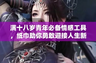 满十八岁青年必备情感工具，纸巾助你勇敢迎接人生新阶段
