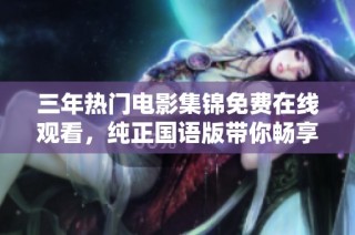 三年热门电影集锦免费在线观看，纯正国语版带你畅享视觉盛宴
