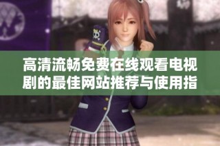 高清流畅免费在线观看电视剧的最佳网站推荐与使用指南